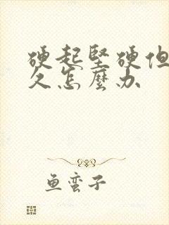 硬起坚硬但不持久怎么办