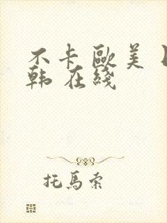 不卡 欧美 日韩 在线