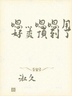 嗯…嗯嗯用力啊好爽顶到了男男小说