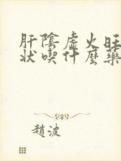 肝阴虚火旺的症状吃什么药