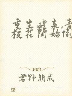 重生醒来,青梅校花开始倒追我小说全文