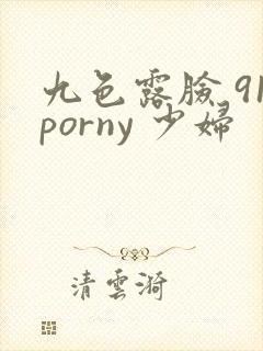 九色露脸 91porny 少妇
