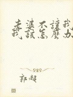 老婆不让我碰她我该怎么办