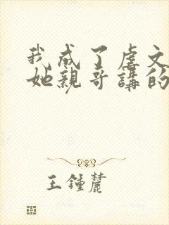 我成了虐文女主她亲哥讲的是什么