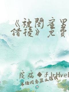 《被闺蜜男友认错后》免费阅读