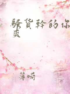 骚货干的你爽不爽