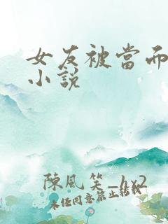 女友被当面玩弄小说