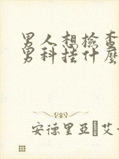 男人想检查一下男科挂什么科