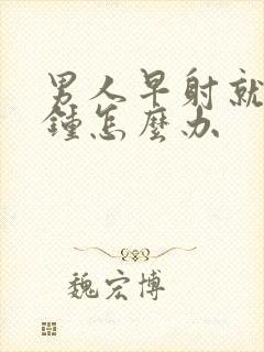 男人早射就一分钟怎么办