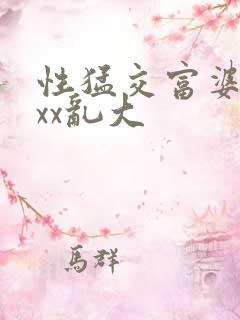 性猛交富婆xxxx乱大