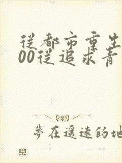 从都市重生2000从追求青涩校花同桌开始小说
