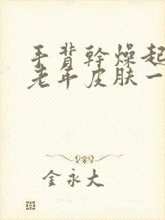 手背干燥起皱像老年皮肤一样