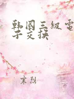 韩国三级电影妻子交换