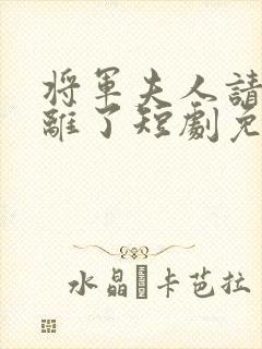 将军夫人请旨和离了短剧免费观看全集