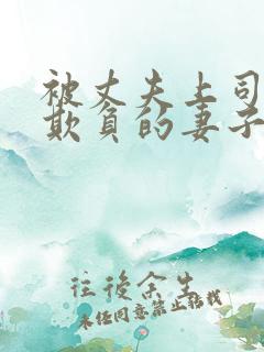 被丈夫上司每天欺负的妻子