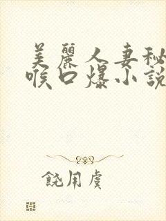 美丽人妻秘书深喉口爆小说