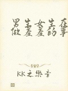 男生女生在一起做羞羞的事视频