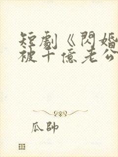 短剧《闪婚后,被千亿老公宠上天》