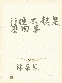 jj硬不起是怎么回事