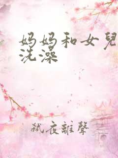 妈妈和女儿一起洗澡