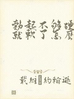 勃起不够硬一会就软了怎么治疗