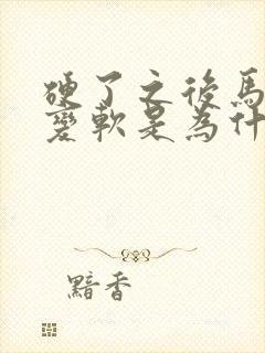 硬了之后马上就变软是为什么