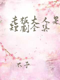 老板大人是老公短剧全集