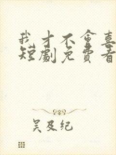 我才不会喜欢他短剧免费看