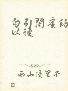 勾引闺蜜的爸爸以后