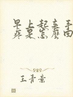 早上起来手麻手疼是怎么回事