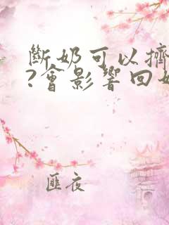 断奶可以挤奶吗?会影响回奶吗?