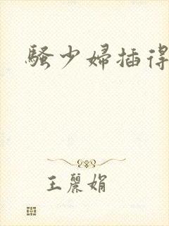 骚少妇插得叫爽