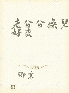 老公公操儿媳妇好爽