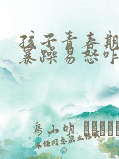 孩子青春期脾气暴躁易怒咋办