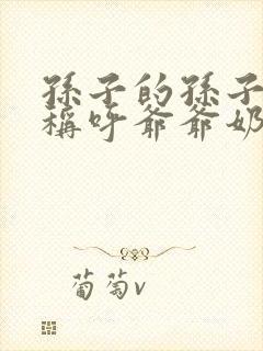 孙子的孙子怎么称呼爷爷奶奶