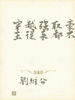 穿越强取豪夺女主从来都不爱男主