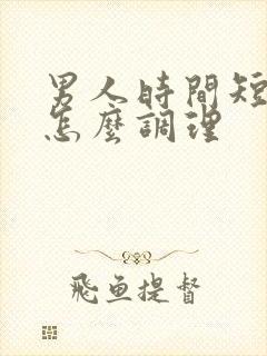 男人时间短不硬怎么调理