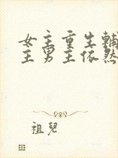 女主重生辅佐男主男主依然不爱她