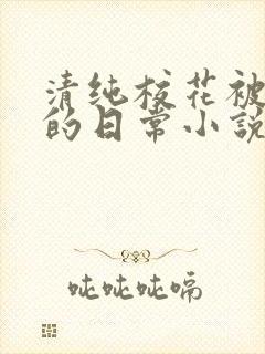 清纯校花被浇灌的日常小说免费阅读