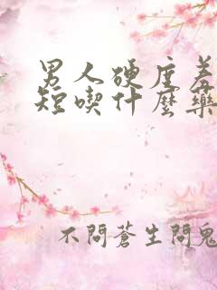 男人硬度差时间短吃什么药