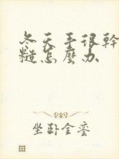 冬天手很干燥粗糙怎么办