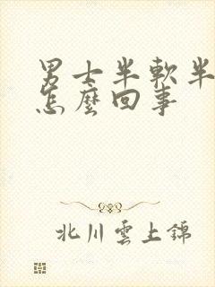 男士半软半硬是怎么回事