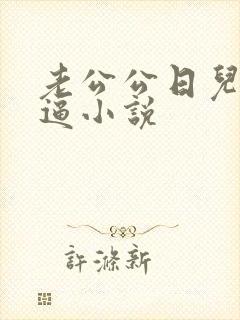 老公公日儿媳妇逼小说