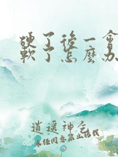 硬了后一会就变软了怎么办