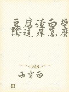 豆腐渣白带很多阴道痒怎么回事