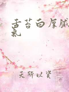 舌苔白厚腻有口气