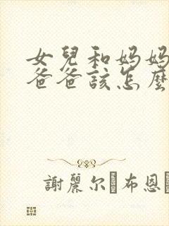 女儿和妈妈吵架爸爸该怎么办