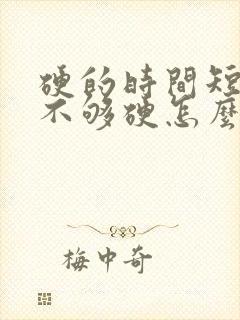 硬的时间短勃起不够硬怎么办