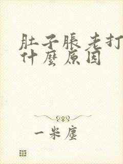 肚子胀老打嗝是什么原因