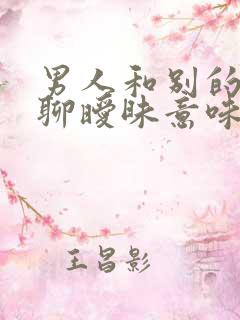 男人和别的女人聊暧昧意味着什么